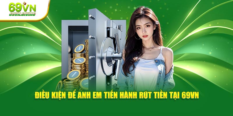 Điều kiện để anh em tiến hành rút tiền 69VN