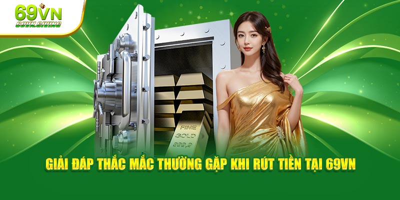 Giải đáp thắc mắc thường gặp khi rút tiền tại 69VN